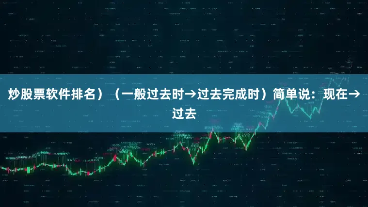 炒股票软件排名)(一般过去时→过去完成时)简单说:现在→过去
