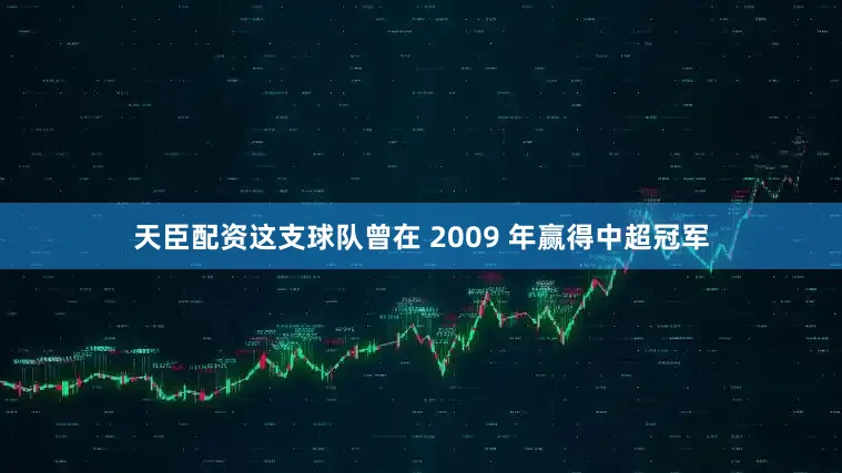 天臣配资这支球队曾在 2009 年赢得中超冠军
